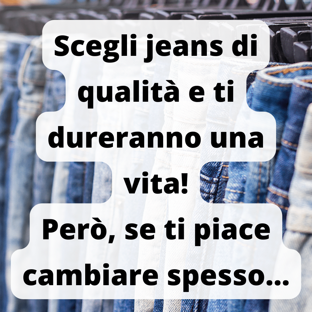 Se vuoi cambiare spesso, non badare alla qualità dei jeans